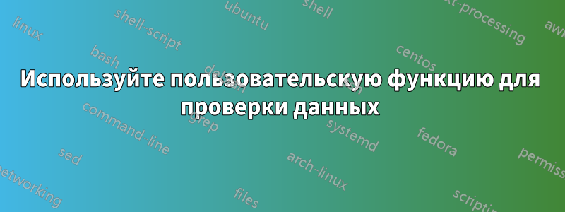 Используйте пользовательскую функцию для проверки данных