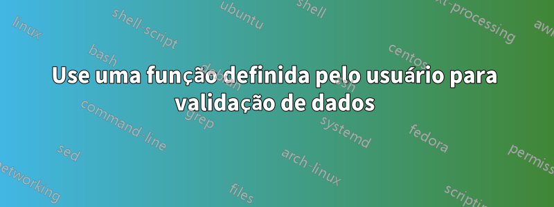 Use uma função definida pelo usuário para validação de dados