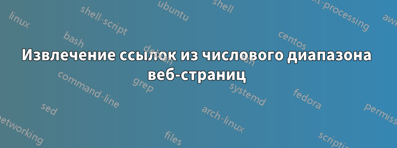 Извлечение ссылок из числового диапазона веб-страниц