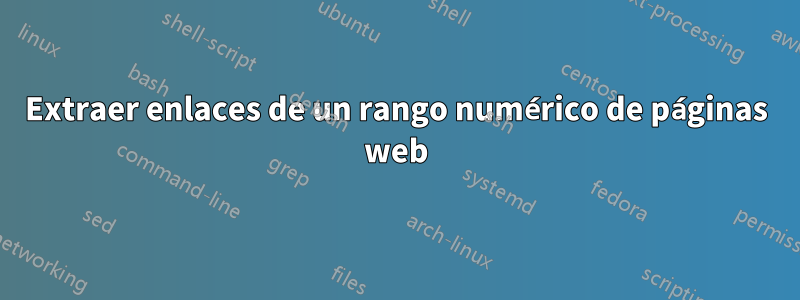 Extraer enlaces de un rango numérico de páginas web