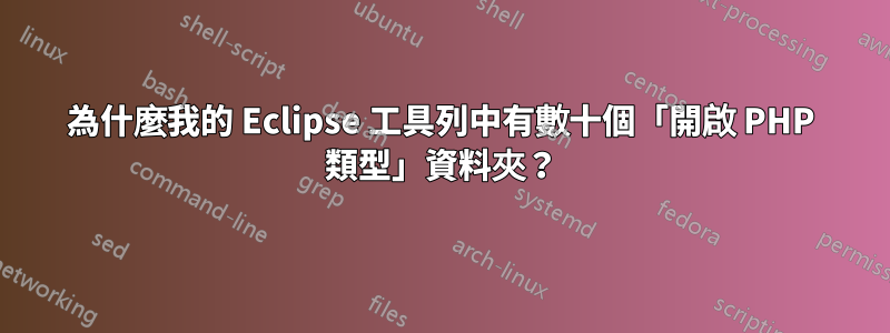 為什麼我的 Eclipse 工具列中有數十個「開啟 PHP 類型」資料夾？