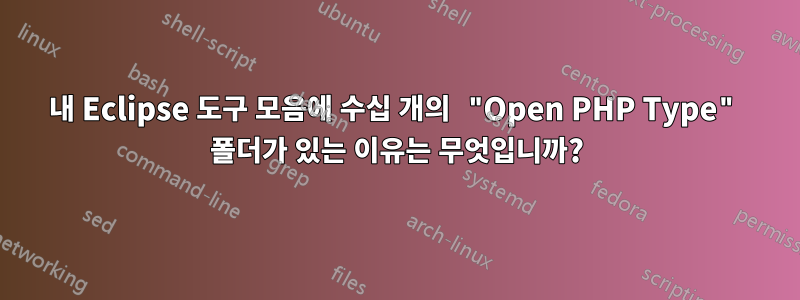 내 Eclipse 도구 모음에 수십 개의 "Open PHP Type" 폴더가 있는 이유는 무엇입니까?