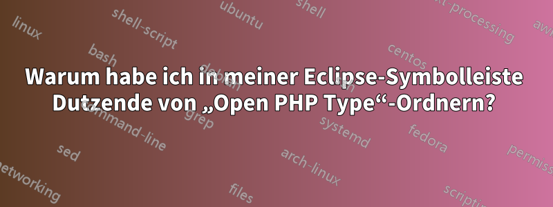 Warum habe ich in meiner Eclipse-Symbolleiste Dutzende von „Open PHP Type“-Ordnern?