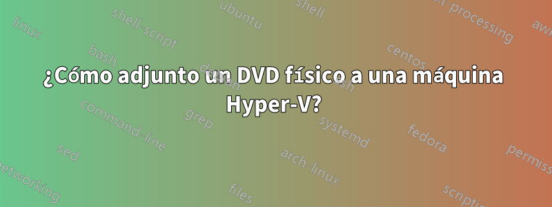 ¿Cómo adjunto un DVD físico a una máquina Hyper-V?