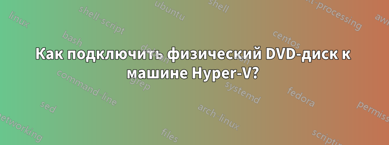 Как подключить физический DVD-диск к машине Hyper-V?