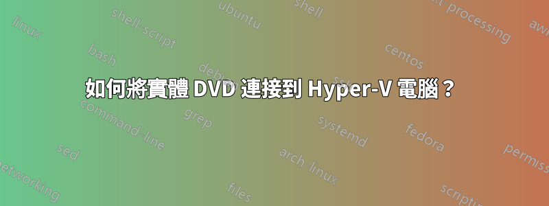 如何將實體 DVD 連接到 Hyper-V 電腦？