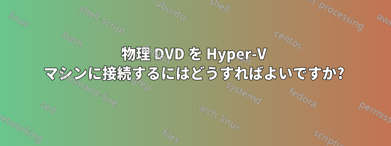 物理 DVD を Hyper-V マシンに接続するにはどうすればよいですか?