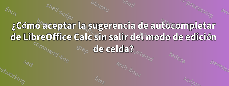 ¿Cómo aceptar la sugerencia de autocompletar de LibreOffice Calc sin salir del modo de edición de celda?