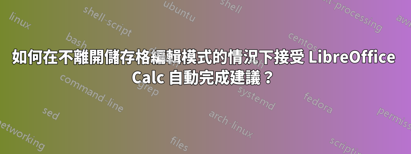 如何在不離開儲存格編輯模式的情況下接受 LibreOffice Calc 自動完成建議？