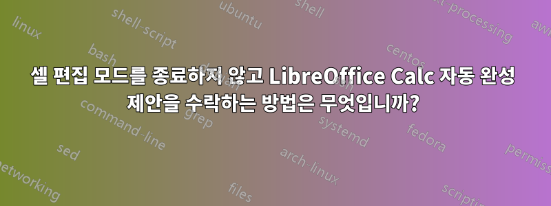 셀 편집 모드를 종료하지 않고 LibreOffice Calc 자동 완성 제안을 수락하는 방법은 무엇입니까?