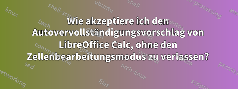 Wie akzeptiere ich den Autovervollständigungsvorschlag von LibreOffice Calc, ohne den Zellenbearbeitungsmodus zu verlassen?