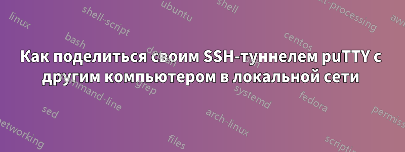 Как поделиться своим SSH-туннелем puTTY с другим компьютером в локальной сети