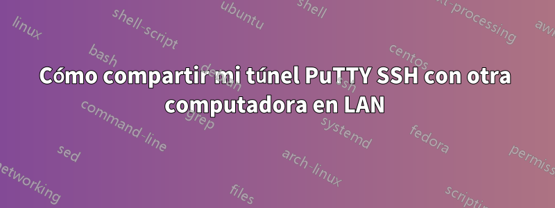 Cómo compartir mi túnel PuTTY SSH con otra computadora en LAN