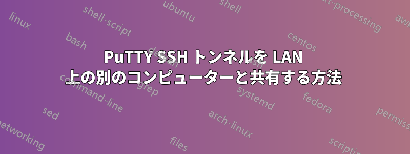 PuTTY SSH トンネルを LAN 上の別のコンピューターと共有する方法