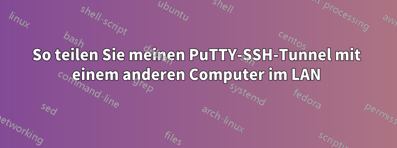 So teilen Sie meinen PuTTY-SSH-Tunnel mit einem anderen Computer im LAN