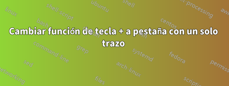 Cambiar función de tecla + a pestaña con un solo trazo