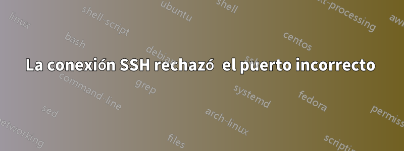 La conexión SSH rechazó el puerto incorrecto