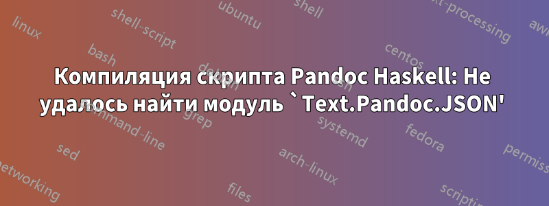 Компиляция скрипта Pandoc Haskell: Не удалось найти модуль `Text.Pandoc.JSON'