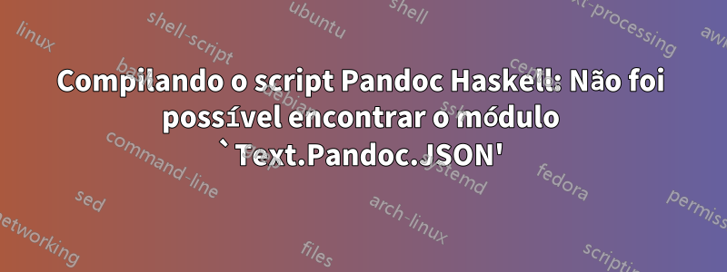 Compilando o script Pandoc Haskell: Não foi possível encontrar o módulo `Text.Pandoc.JSON'