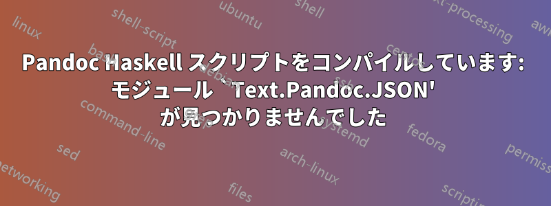 Pandoc Haskell スクリプトをコンパイルしています: モジュール `Text.Pandoc.JSON' が見つかりませんでした