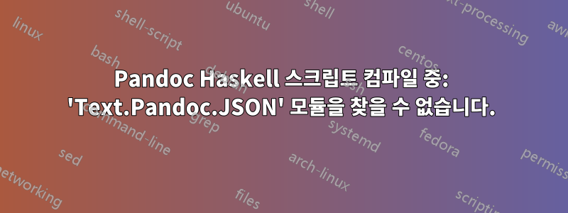 Pandoc Haskell 스크립트 컴파일 중: 'Text.Pandoc.JSON' 모듈을 찾을 수 없습니다.