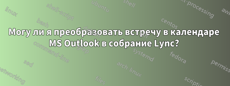 Могу ли я преобразовать встречу в календаре MS Outlook в собрание Lync?