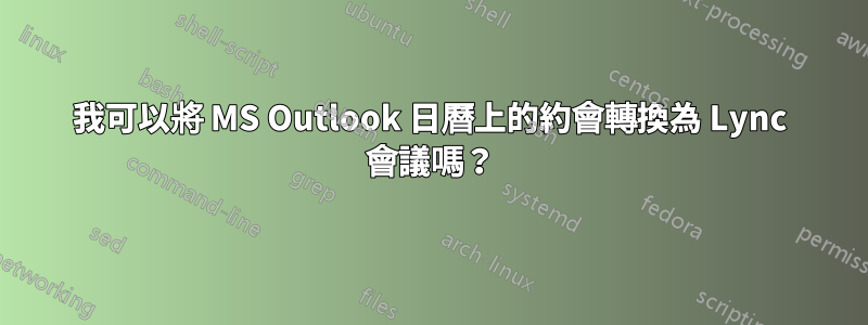 我可以將 MS Outlook 日曆上的約會轉換為 Lync 會議嗎？