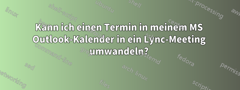 Kann ich einen Termin in meinem MS Outlook-Kalender in ein Lync-Meeting umwandeln?