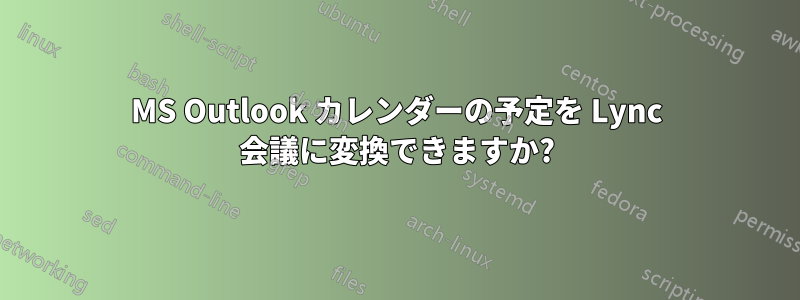 MS Outlook カレンダーの予定を Lync 会議に変換できますか?