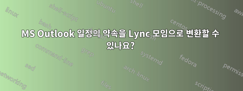 MS Outlook 일정의 약속을 Lync 모임으로 변환할 수 있나요?