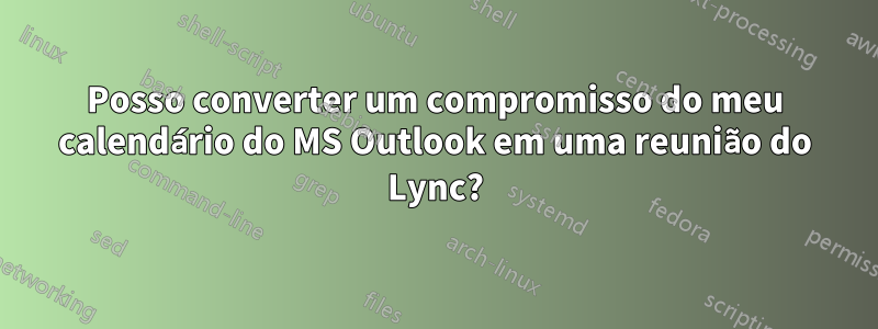 Posso converter um compromisso do meu calendário do MS Outlook em uma reunião do Lync?