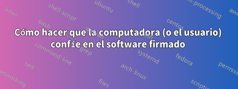 Cómo hacer que la computadora (o el usuario) confíe en el software firmado