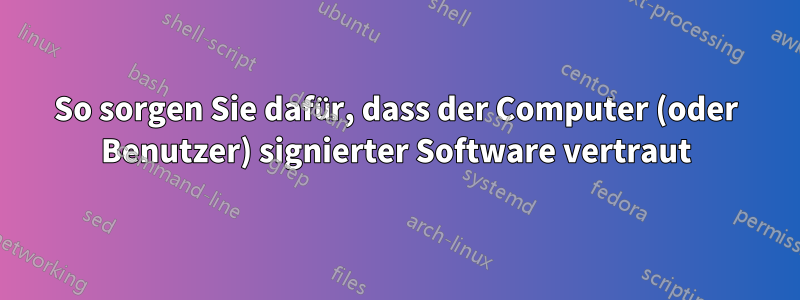 So sorgen Sie dafür, dass der Computer (oder Benutzer) signierter Software vertraut