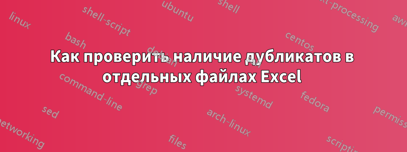 Как проверить наличие дубликатов в отдельных файлах Excel