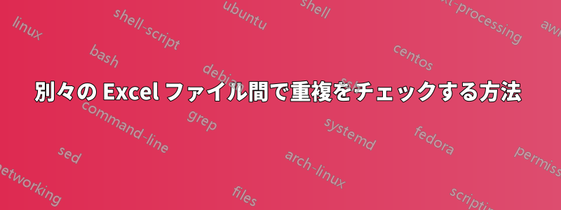 別々の Excel ファイル間で重複をチェックする方法