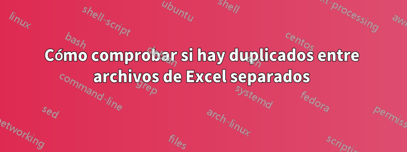 Cómo comprobar si hay duplicados entre archivos de Excel separados