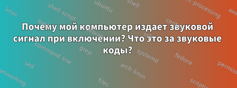 Почему мой компьютер издает звуковой сигнал при включении? Что это за звуковые коды?