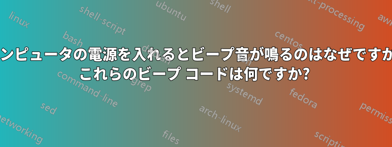 コンピュータの電源を入れるとビープ音が鳴るのはなぜですか? これらのビープ コードは何ですか?