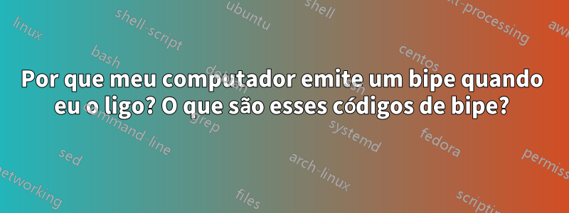 Por que meu computador emite um bipe quando eu o ligo? O que são esses códigos de bipe?