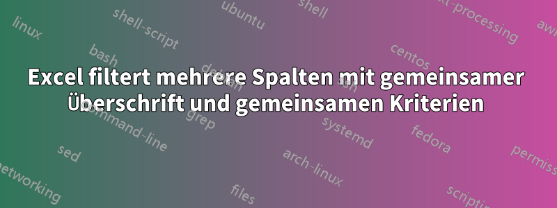 Excel filtert mehrere Spalten mit gemeinsamer Überschrift und gemeinsamen Kriterien