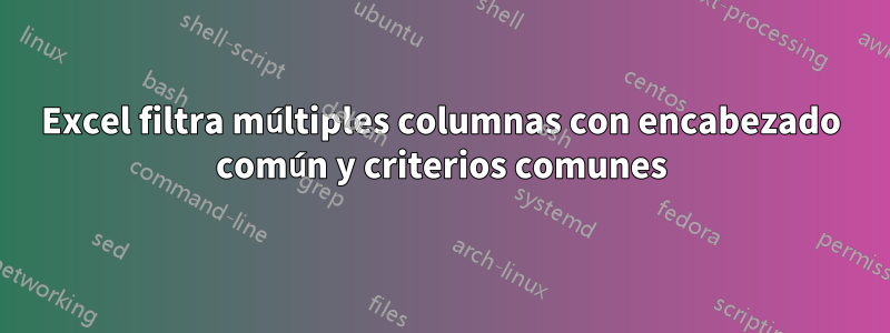 Excel filtra múltiples columnas con encabezado común y criterios comunes