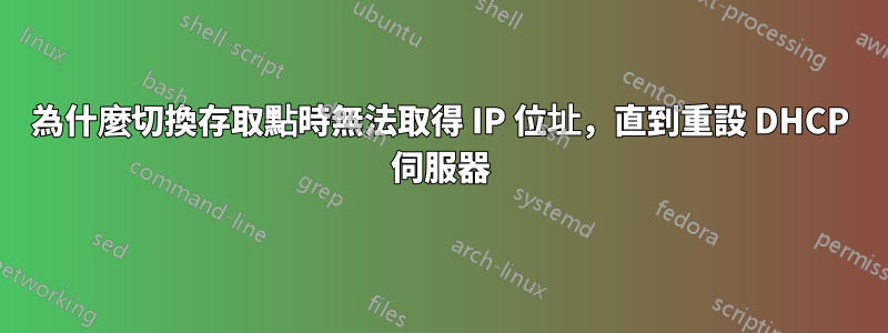 為什麼切換存取點時無法取得 IP 位址，直到重設 DHCP 伺服器