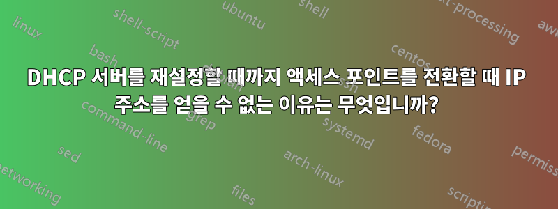 DHCP 서버를 재설정할 때까지 액세스 포인트를 전환할 때 IP 주소를 얻을 수 없는 이유는 무엇입니까?