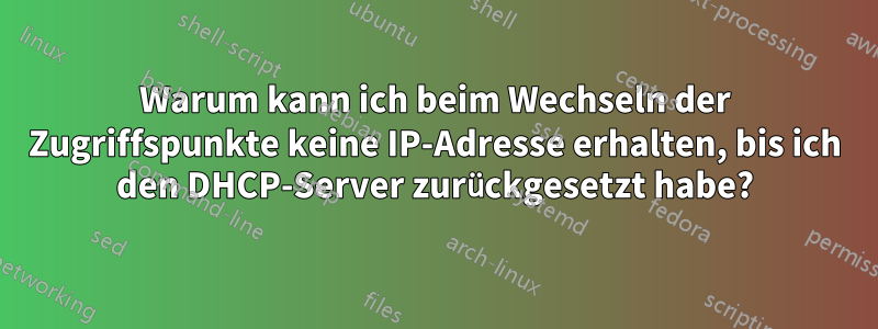 Warum kann ich beim Wechseln der Zugriffspunkte keine IP-Adresse erhalten, bis ich den DHCP-Server zurückgesetzt habe?