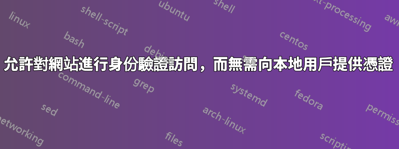 允許對網站進行身份驗證訪問，而無需向本地用戶提供憑證