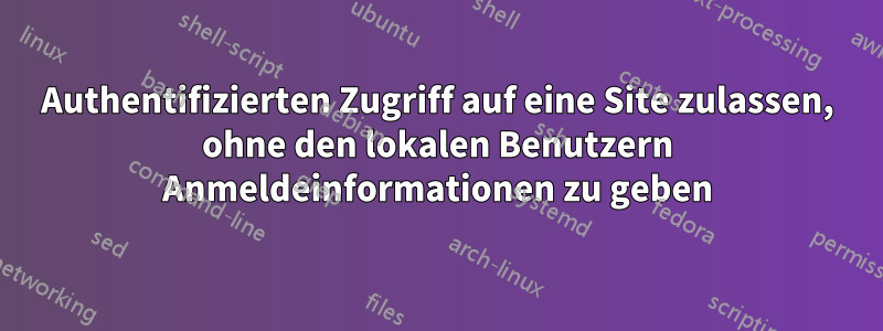 Authentifizierten Zugriff auf eine Site zulassen, ohne den lokalen Benutzern Anmeldeinformationen zu geben