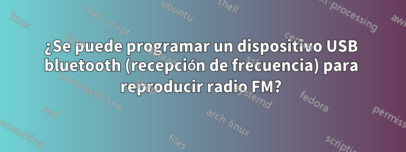 ¿Se puede programar un dispositivo USB bluetooth (recepción de frecuencia) para reproducir radio FM?