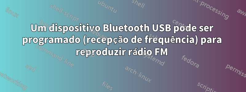 Um dispositivo Bluetooth USB pode ser programado (recepção de frequência) para reproduzir rádio FM