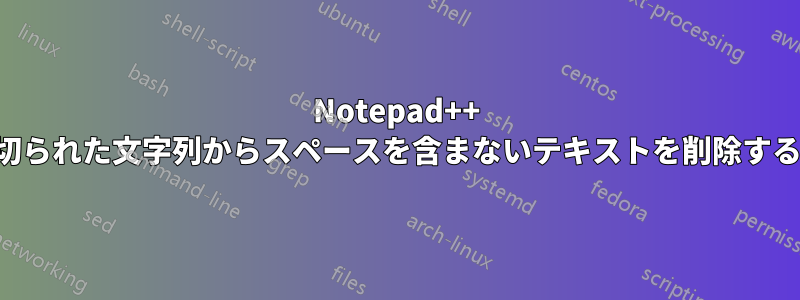 Notepad++ で区切られた文字列からスペースを含まないテキストを削除する方法