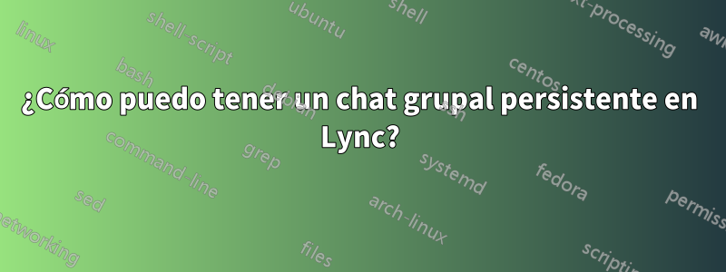 ¿Cómo puedo tener un chat grupal persistente en Lync?